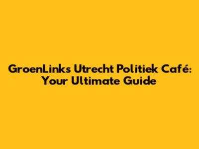 GroenLinks Utrecht Politiek Café: Your Ultimate Guide