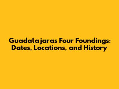 Guadalajara's Four Foundings: Dates, Locations, and History