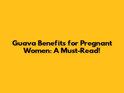 Guava Benefits for Pregnant Women: A Must-Read!