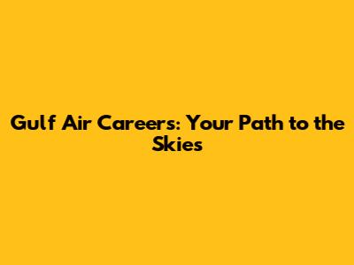 Gulf Air Careers: Your Path to the Skies