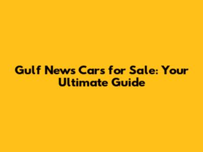 Gulf News Cars for Sale: Your Ultimate Guide