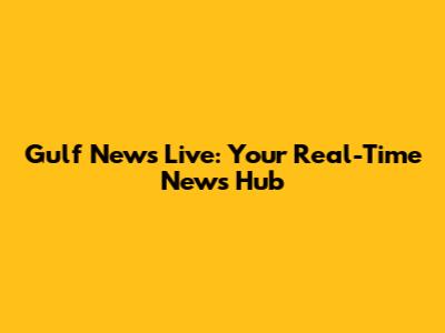 Gulf News Live: Your Real-Time News Hub