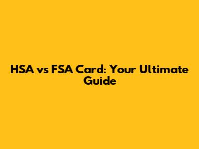 HSA vs FSA Card: Your Ultimate Guide