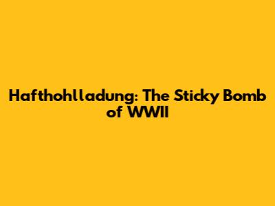 Hafthohlladung: The Sticky Bomb of WWII