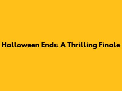 Halloween Ends: A Thrilling Finale