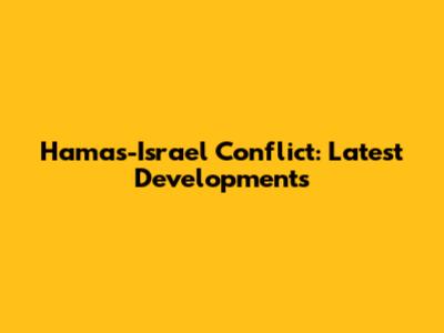 Hamas-Israel Conflict: Latest Developments