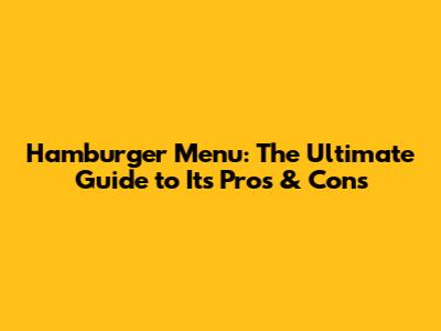Hamburger Menu: The Ultimate Guide to Its Pros & Cons
