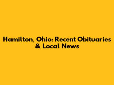 Hamilton, Ohio: Recent Obituaries & Local News