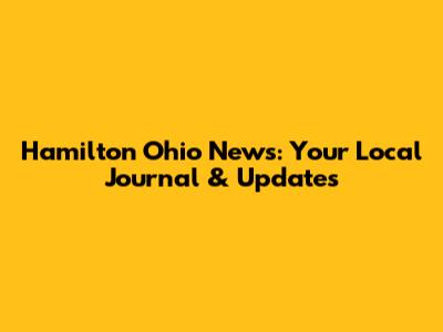 Hamilton Ohio News: Your Local Journal & Updates