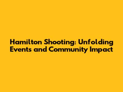 Hamilton Shooting: Unfolding Events and Community Impact