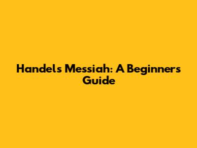 Handel's Messiah: A Beginner's Guide