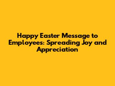 Happy Easter Message to Employees: Spreading Joy and Appreciation