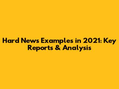 Hard News Examples in 2021: Key Reports & Analysis