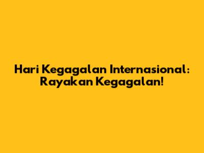 Hari Kegagalan Internasional: Rayakan Kegagalan!