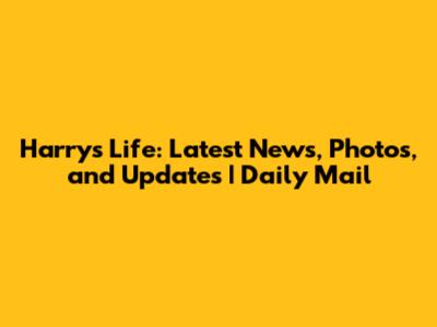 Harry's Life: Latest News, Photos, and Updates | Daily Mail
