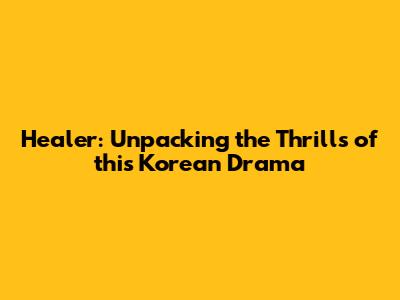 Healer: Unpacking the Thrills of this Korean Drama