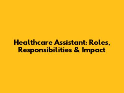 Healthcare Assistant: Roles, Responsibilities & Impact
