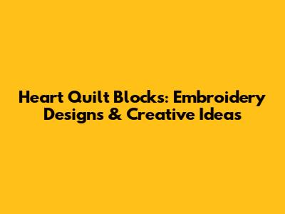 Heart Quilt Blocks: Embroidery Designs & Creative Ideas