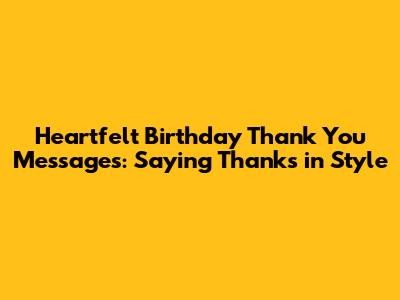 Heartfelt Birthday Thank You Messages: Saying Thanks in Style