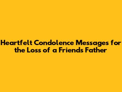 Heartfelt Condolence Messages for the Loss of a Friend's Father