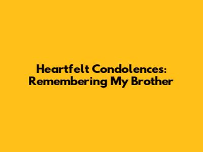 Heartfelt Condolences: Remembering My Brother