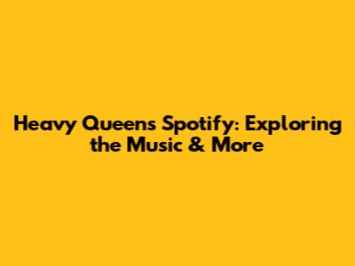 Heavy Queen's Spotify: Exploring the Music & More