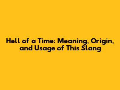 Hell of a Time: Meaning, Origin, and Usage of This Slang