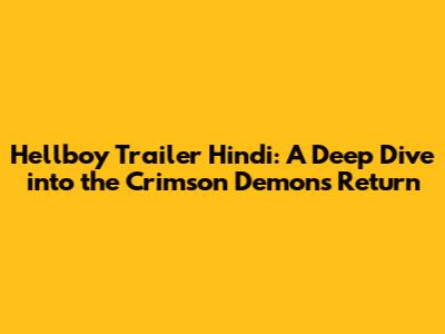 Hellboy Trailer Hindi: A Deep Dive into the Crimson Demon's Return