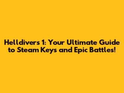 Helldivers 1: Your Ultimate Guide to Steam Keys and Epic Battles!