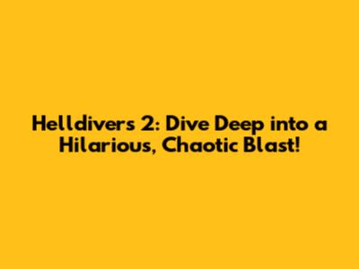 Helldivers 2: Dive Deep into a Hilarious, Chaotic Blast!