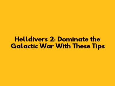 Helldivers 2: Dominate the Galactic War With These Tips
