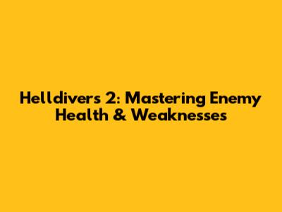 Helldivers 2: Mastering Enemy Health & Weaknesses