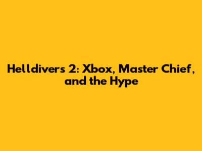 Helldivers 2: Xbox, Master Chief, and the Hype