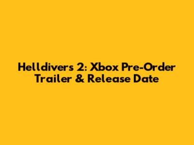 Helldivers 2: Xbox Pre-Order Trailer & Release Date