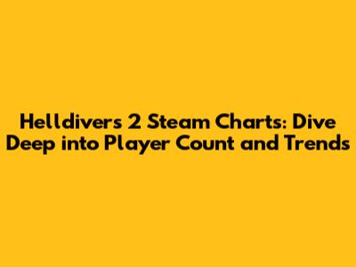 Helldivers 2 Steam Charts: Dive Deep into Player Count and Trends