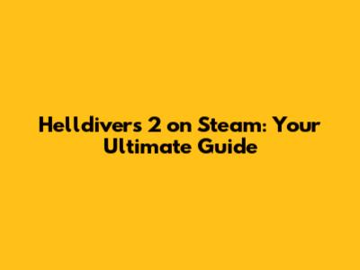 Helldivers 2 on Steam: Your Ultimate Guide