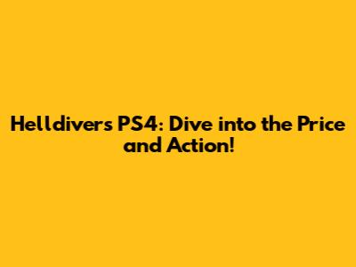 Helldivers PS4: Dive into the Price and Action!