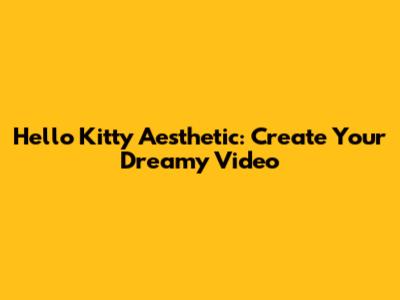 Hello Kitty Aesthetic: Create Your Dreamy Video