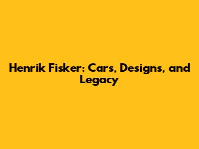 Henrik Fisker: Cars, Designs, and Legacy