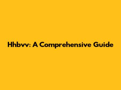 Hhbvv: A Comprehensive Guide