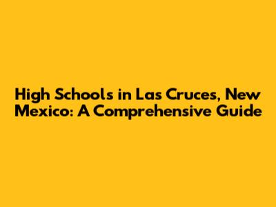 High Schools in Las Cruces, New Mexico: A Comprehensive Guide