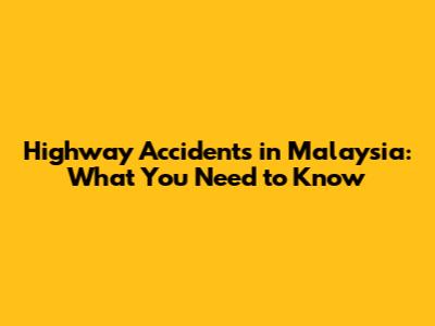 Highway Accidents in Malaysia: What You Need to Know