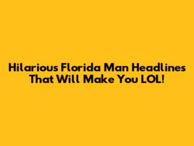 Hilarious Florida Man Headlines That Will Make You LOL!