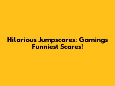 Hilarious Jumpscares: Gaming's Funniest Scares!