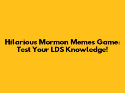 Hilarious Mormon Memes Game: Test Your LDS Knowledge!