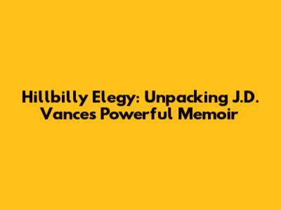 Hillbilly Elegy: Unpacking J.D. Vance's Powerful Memoir