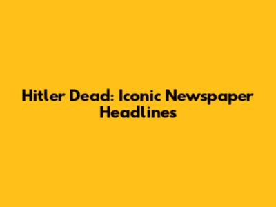 Hitler Dead: Iconic Newspaper Headlines