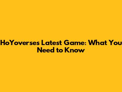 HoYoverse's Latest Game: What You Need to Know