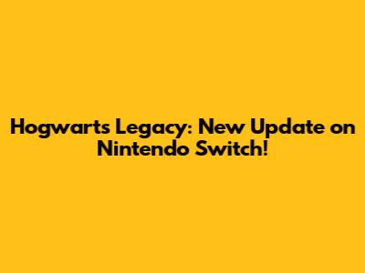 Hogwarts Legacy: New Update on Nintendo Switch!
