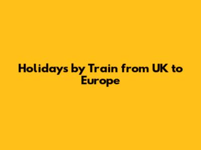 Holidays by Train from UK to Europe